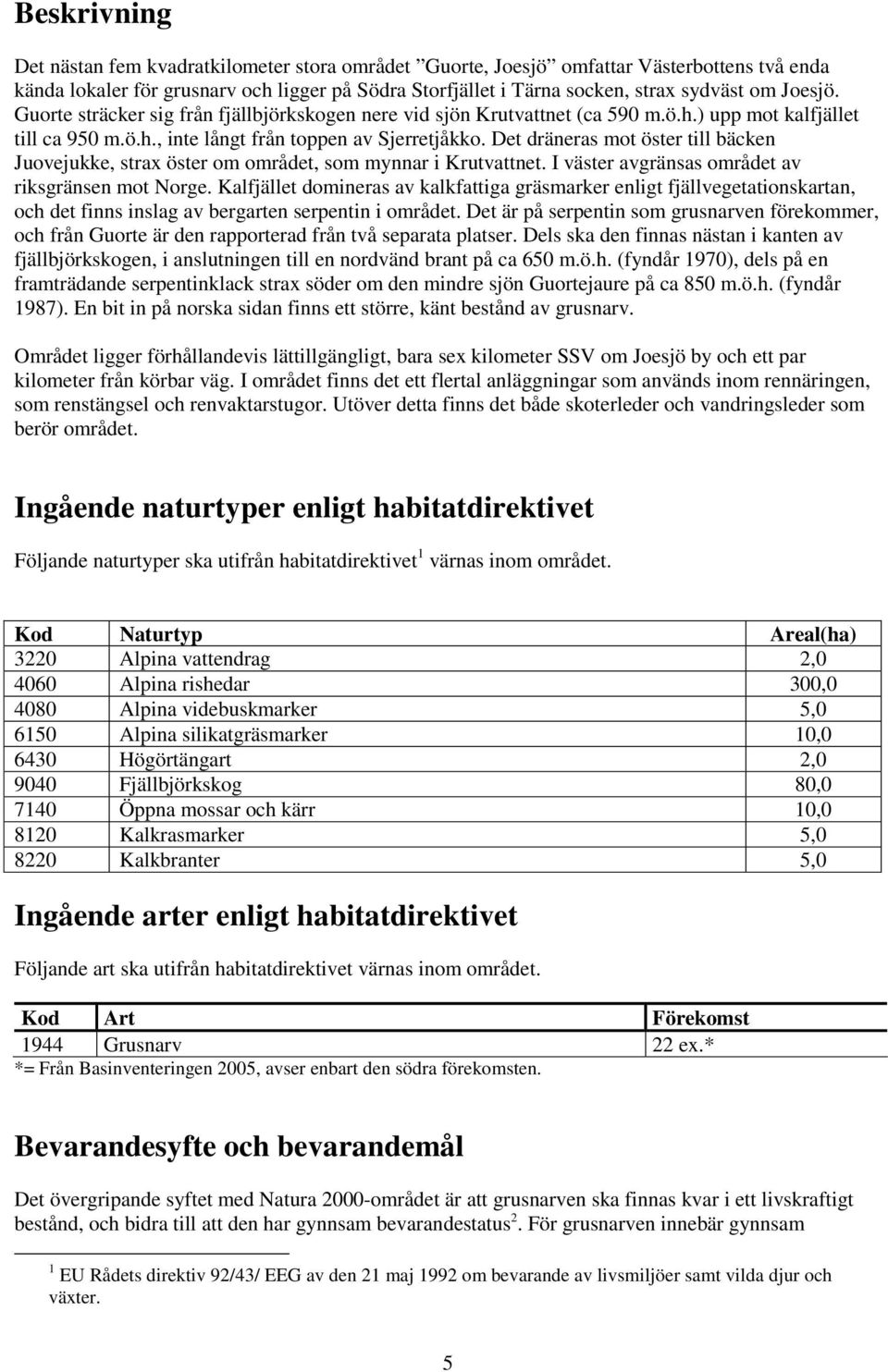 Det dräneras mot öster till bäcken Juovejukke, strax öster om området, som mynnar i Krutvattnet. I väster avgränsas området av riksgränsen mot Norge.