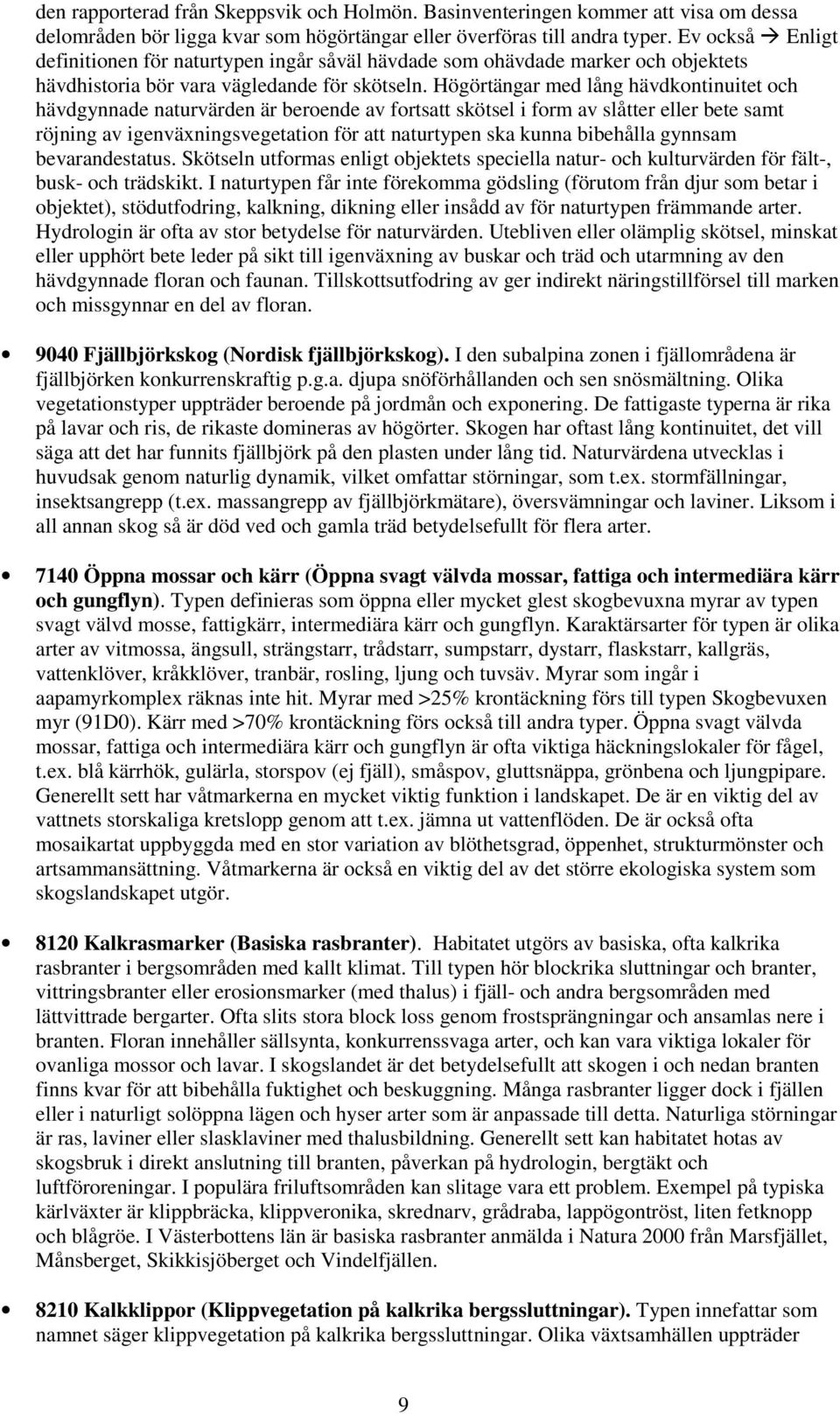 Högörtängar med lång hävdkontinuitet och hävdgynnade naturvärden är beroende av fortsatt skötsel i form av slåtter eller bete samt röjning av igenväxningsvegetation för att naturtypen ska kunna