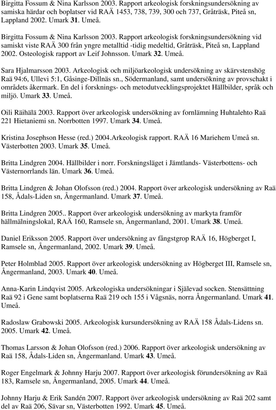 Osteologisk rapport av Leif Johnsson. Umark 32. Umeå. Sara Hjalmarsson 2003. Arkeologisk och miljöarkeologisk undersökning av skärvstenshög Raä 94:6, Ullevi 5:1, Gåsinge-Dillnäs sn.
