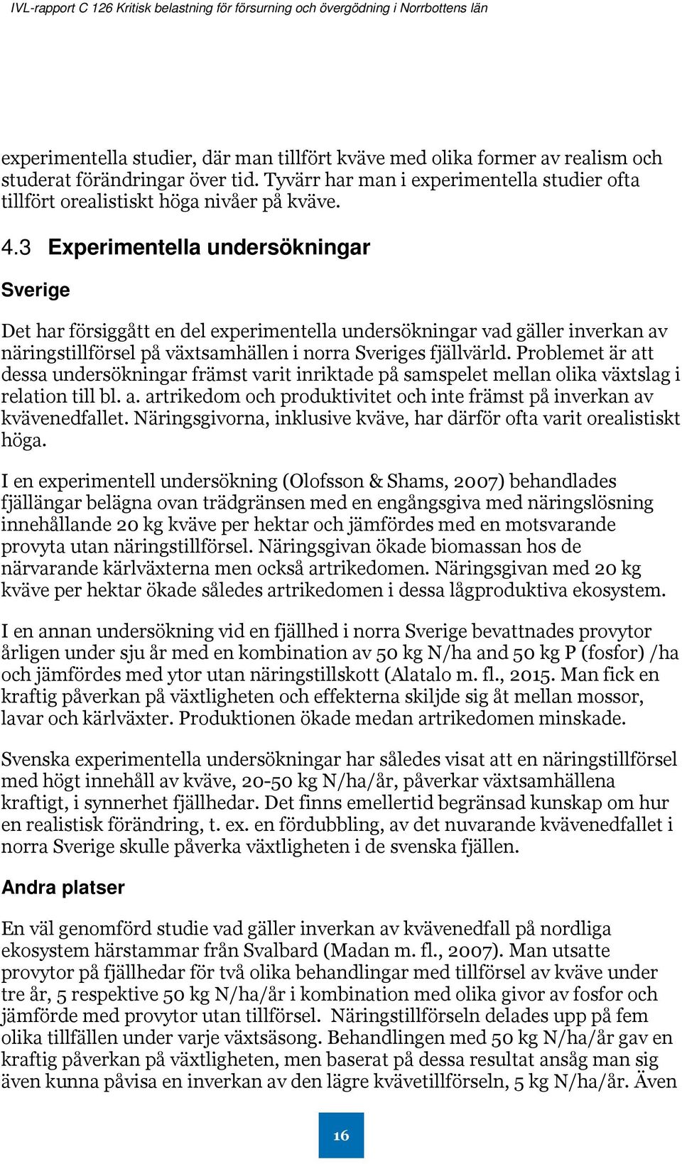 Problemet är att dessa undersökningar främst varit inriktade på samspelet mellan olika växtslag i relation till bl. a. artrikedom och produktivitet och inte främst på inverkan av kvävenedfallet.