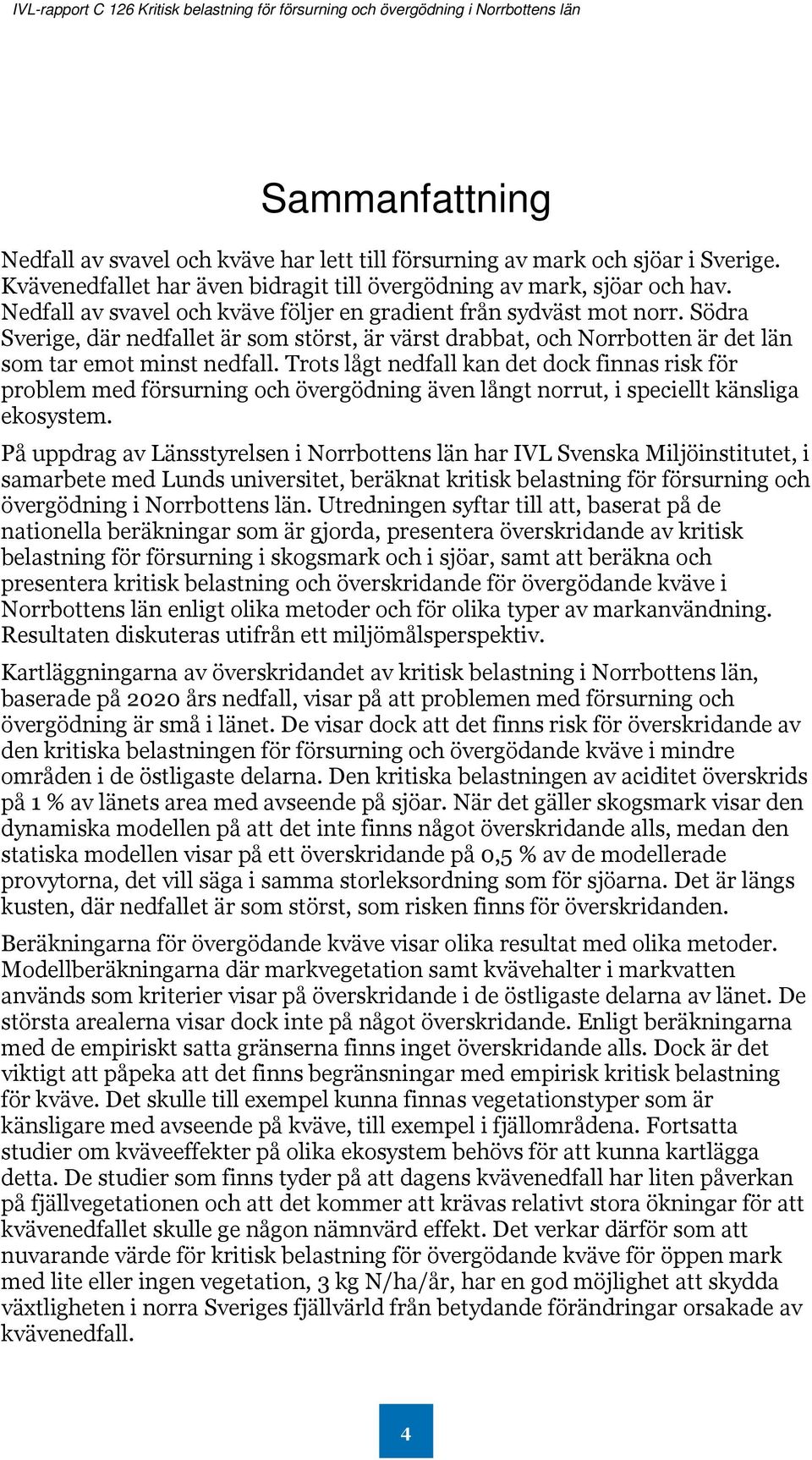 Trots lågt nedfall kan det dock finnas risk för problem med försurning och övergödning även långt norrut, i speciellt känsliga ekosystem.