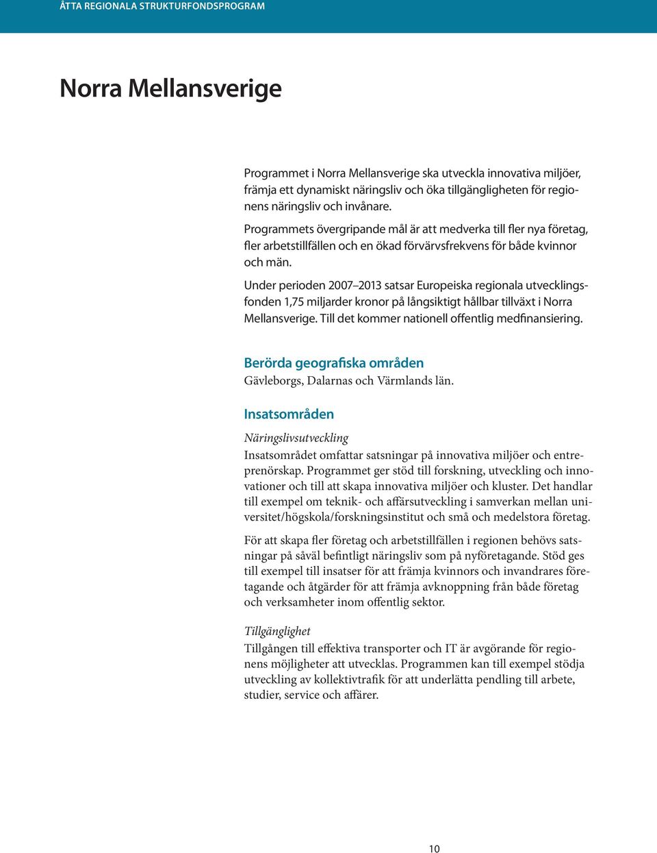 Under perioden 2007 2013 satsar Europeiska regionala utvecklingsfonden 1,75 miljarder kronor på långsiktigt hållbar tillväxt i Norra Mellansverige. Till det kommer nationell offentlig medfinansiering.