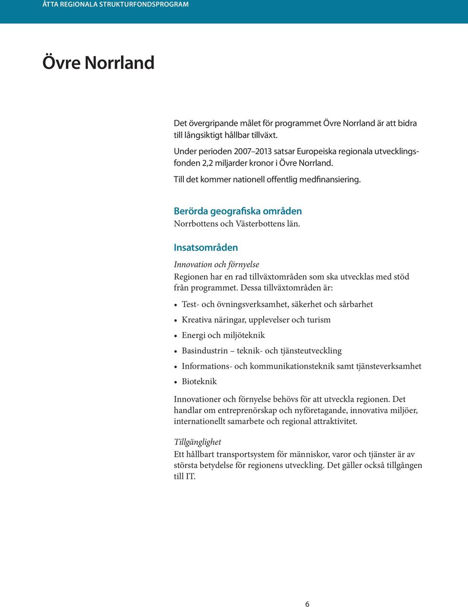 Berörda geografiska områden Norrbottens och Västerbottens län. Insatsområden Innovation och förnyelse Regionen har en rad tillväxtområden som ska utvecklas med stöd från programmet.