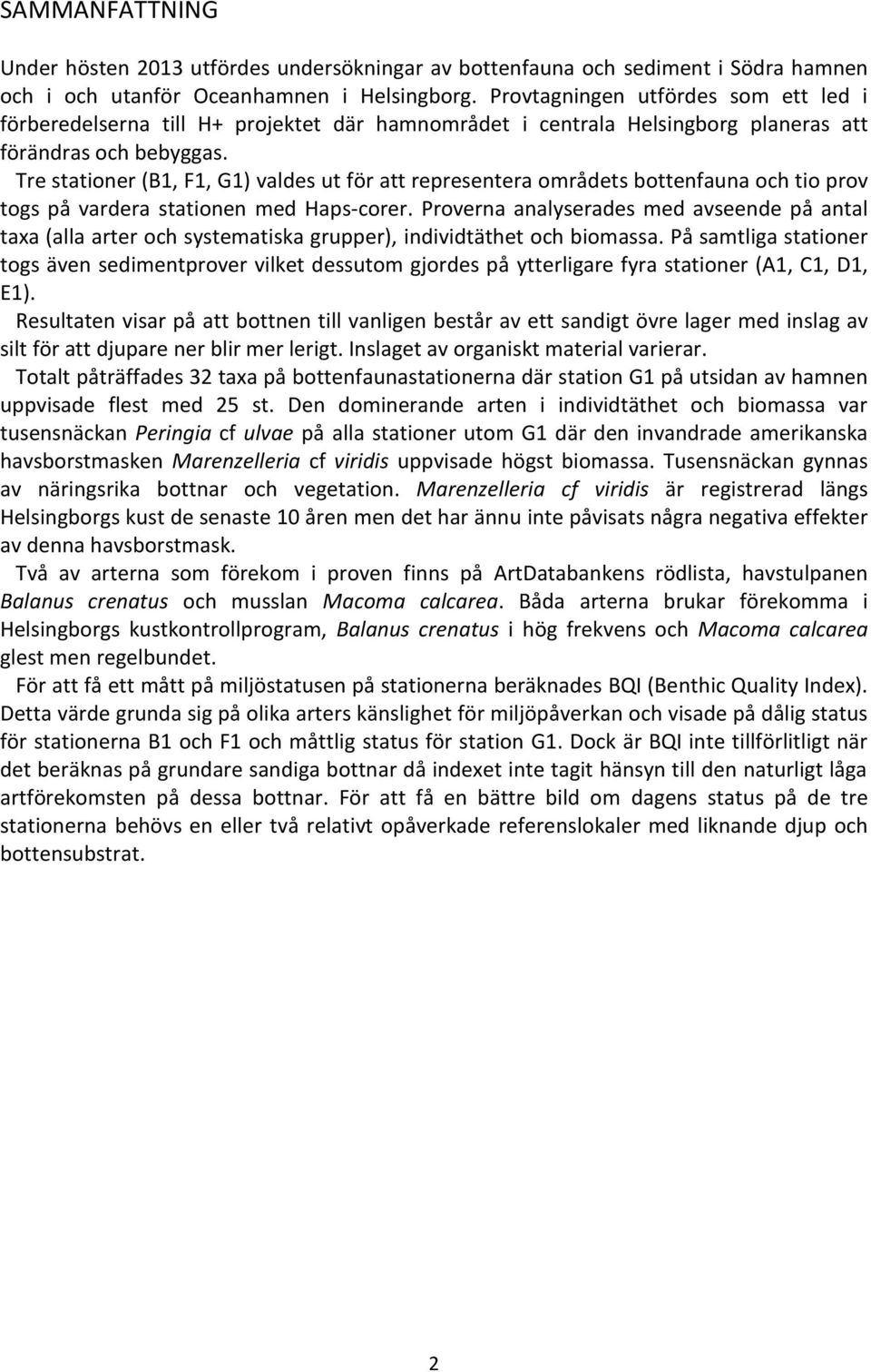 Tre stationer (B1, F1, G1) valdes ut för att representera områdets bottenfauna och tio prov togs på vardera stationen med Haps-corer.