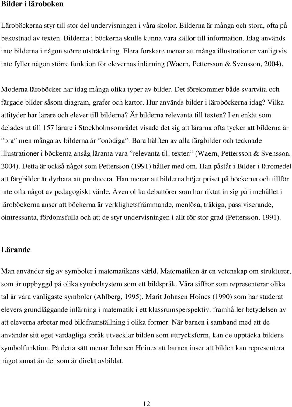 Flera forskare menar att många illustrationer vanligtvis inte fyller någon större funktion för elevernas inlärning (Waern, Pettersson & Svensson, 2004).