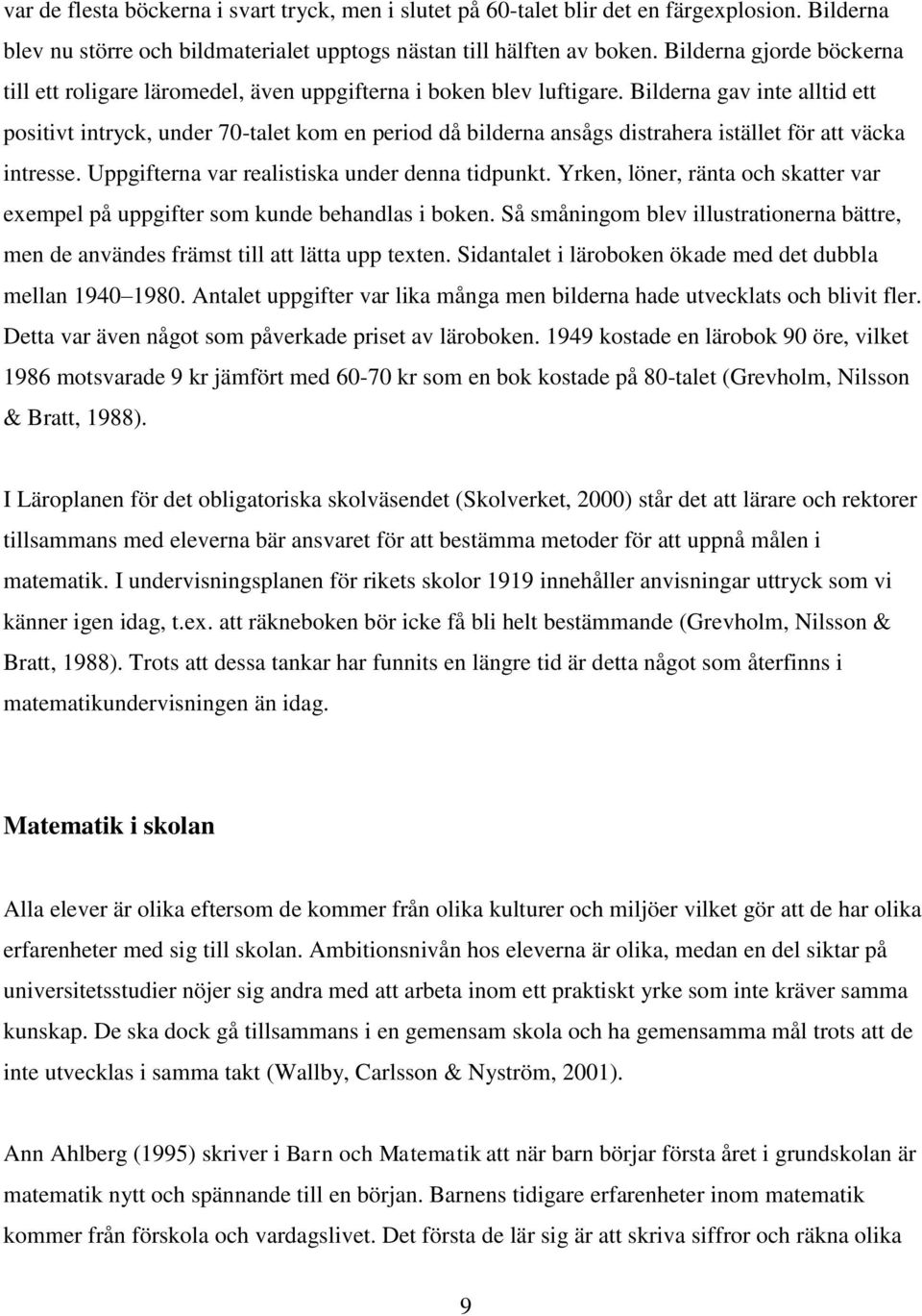 Bilderna gav inte alltid ett positivt intryck, under 70-talet kom en period då bilderna ansågs distrahera istället för att väcka intresse. Uppgifterna var realistiska under denna tidpunkt.