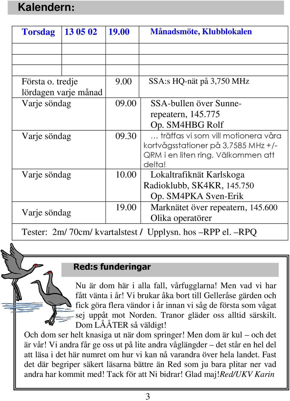 00 Lokaltrafiknät Karlskoga Radioklubb, SK4KR, 145.750 Op. SM4PKA Sven-Erik Varje söndag 19.00 Marknätet över repeatern, 145.600 Olika operatörer Tester: 2m/ 70cm/ kvartalstest / Upplysn. hos RPP el.