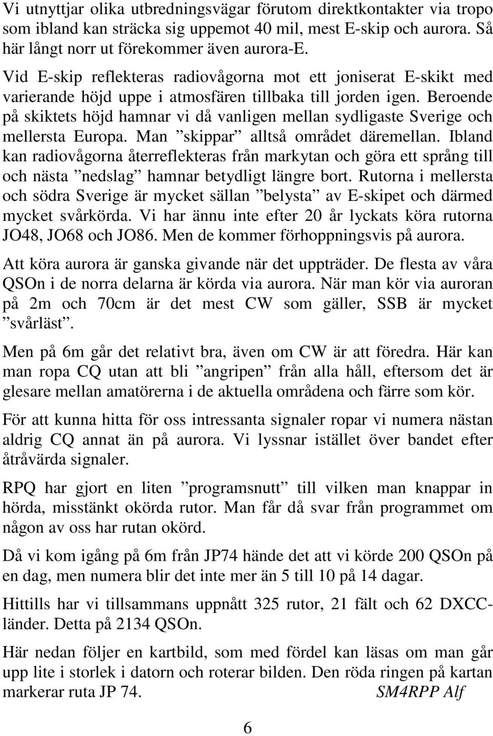 Beroende på skiktets höjd hamnar vi då vanligen mellan sydligaste Sverige och mellersta Europa. Man skippar alltså området däremellan.