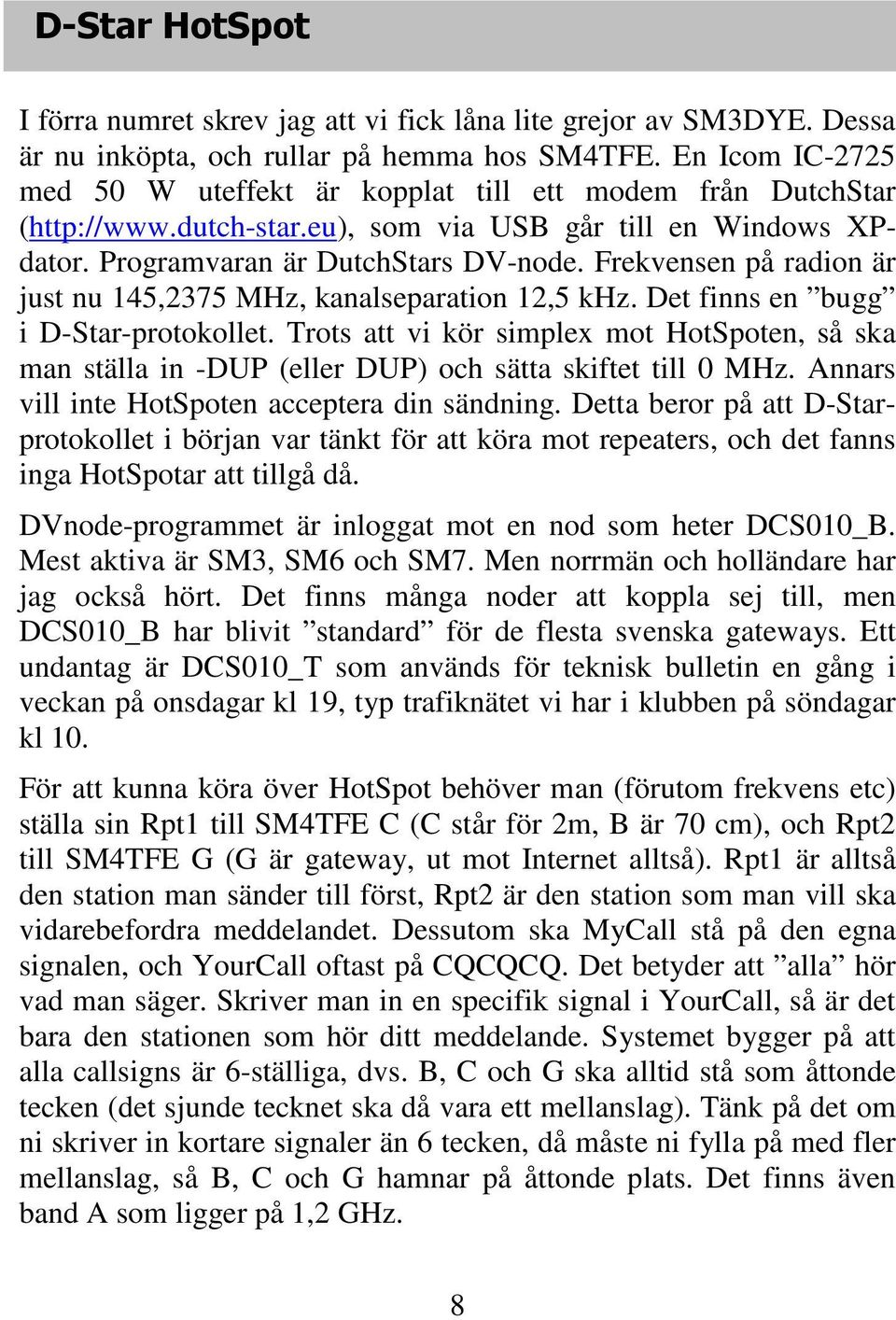 Frekvensen på radion är just nu 145,2375 MHz, kanalseparation 12,5 khz. Det finns en bugg i D-Star-protokollet.