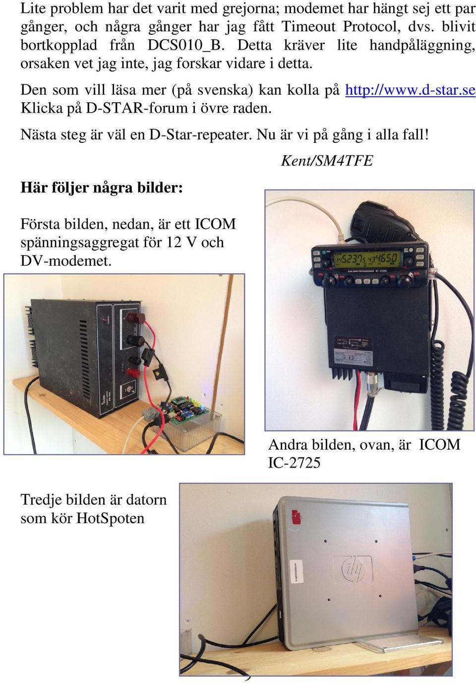 Den som vill läsa mer (på svenska) kan kolla på http://www.d-star.se Klicka på D-STAR-forum i övre raden. Nästa steg är väl en D-Star-repeater.