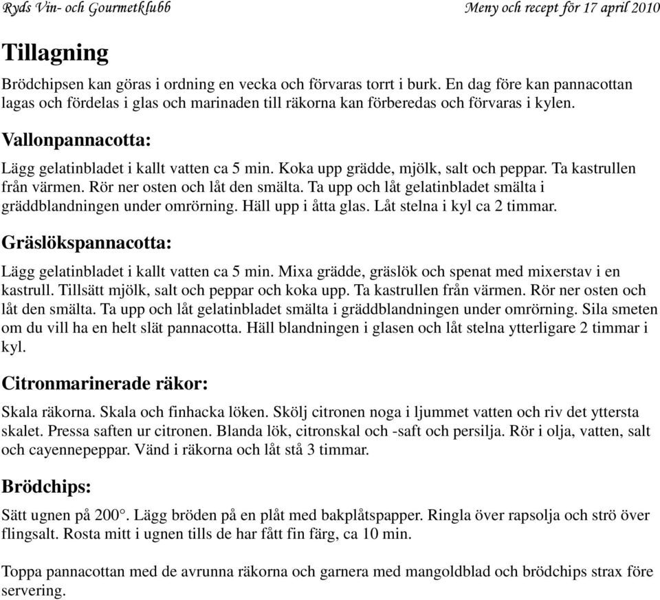 Ta upp och låt gelatinbladet smälta i gräddblandningen under omrörning. Häll upp i åtta glas. Låt stelna i kyl ca 2 timmar. Gräslökspannacotta: Lägg gelatinbladet i kallt vatten ca 5 min.