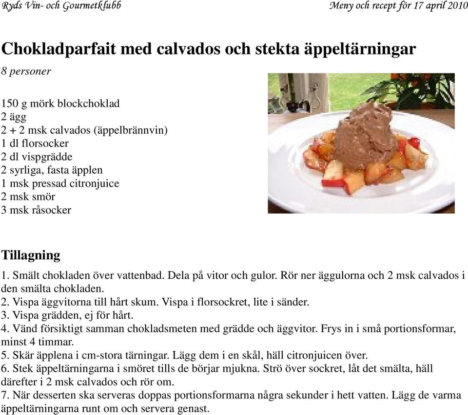 Vispa i florsockret, lite i sänder. 3. Vispa grädden, ej för hårt. 4. Vänd försiktigt samman chokladsmeten med grädde och äggvitor. Frys in i små portionsformar, minst 4 timmar. 5.