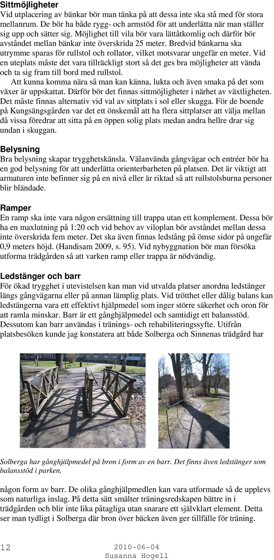 Bredvid bänkarna ska utrymme sparas för rullstol och rollator, vilket motsvarar ungefär en meter.