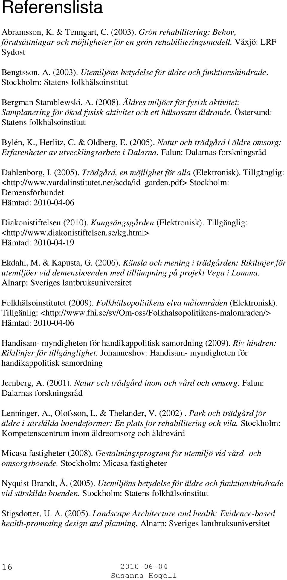Östersund: Statens folkhälsoinstitut Bylén, K., Herlitz, C. & Oldberg, E. (2005). Natur och trädgård i äldre omsorg: Erfarenheter av utvecklingsarbete i Dalarna.