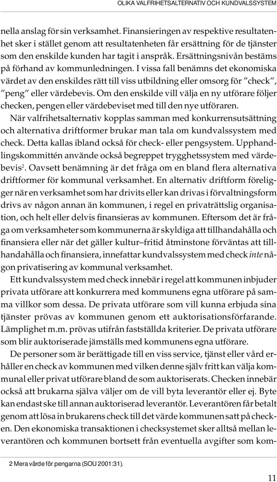 Ersättningsnivån bestäms på förhand av kommunledningen. I vissa fall benämns det ekonomiska värdet av den enskildes rätt till viss utbildning eller omsorg för check, peng eller värdebevis.