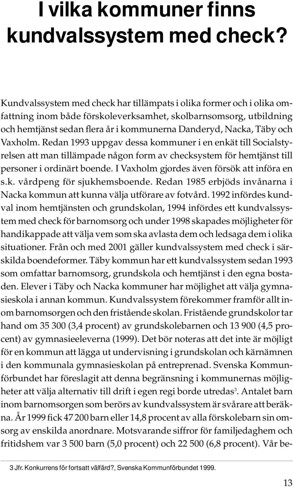 och Vaxholm. Redan 1993 uppgav dessa kommuner i en enkät till Socialstyrelsen att man tillämpade någon form av checksystem för hemtjänst till personer i ordinärt boende.
