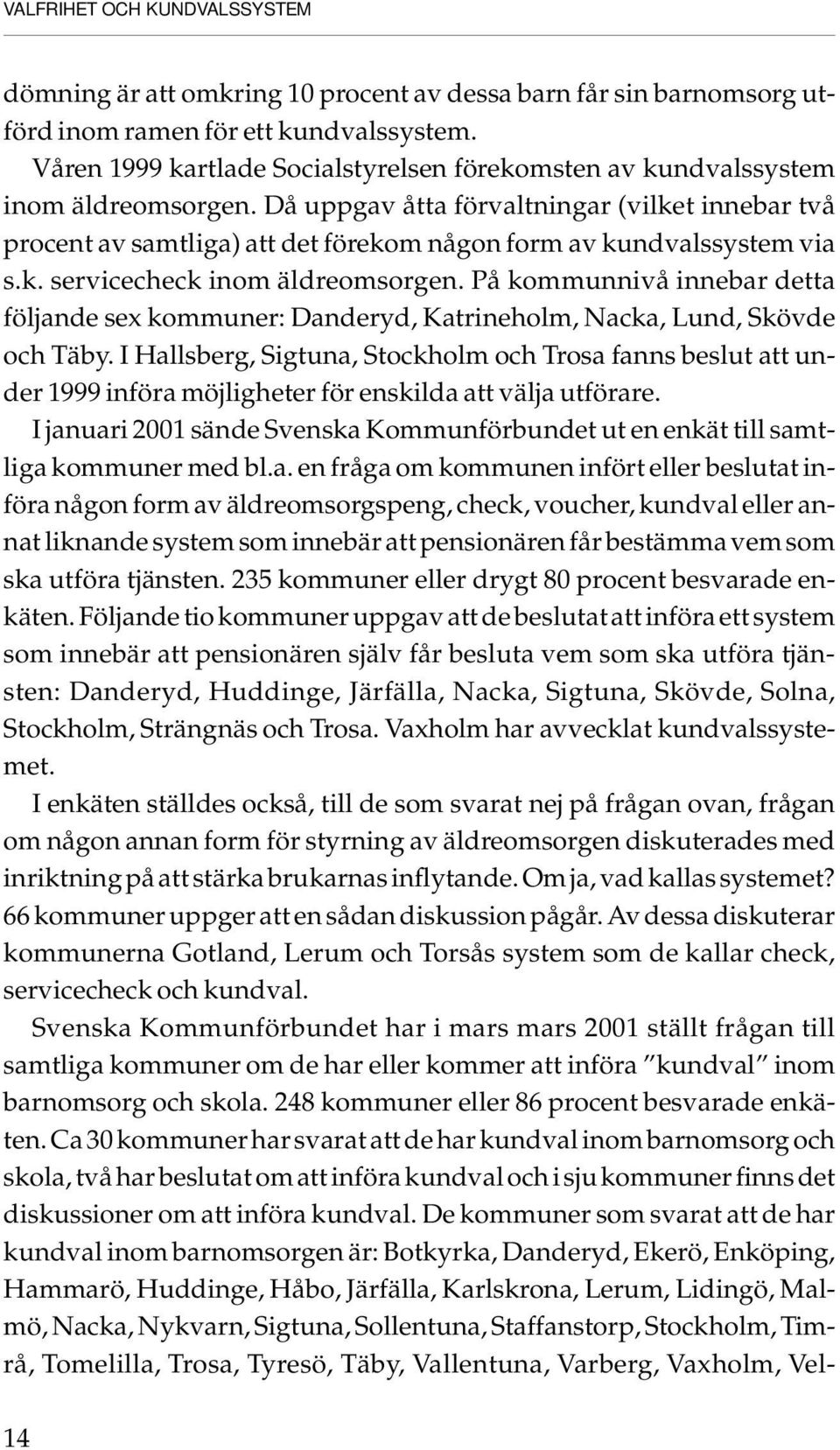 Då uppgav åtta förvaltningar (vilket innebar två procent av samtliga) att det förekom någon form av kundvalssystem via s.k. servicecheck inom äldreomsorgen.