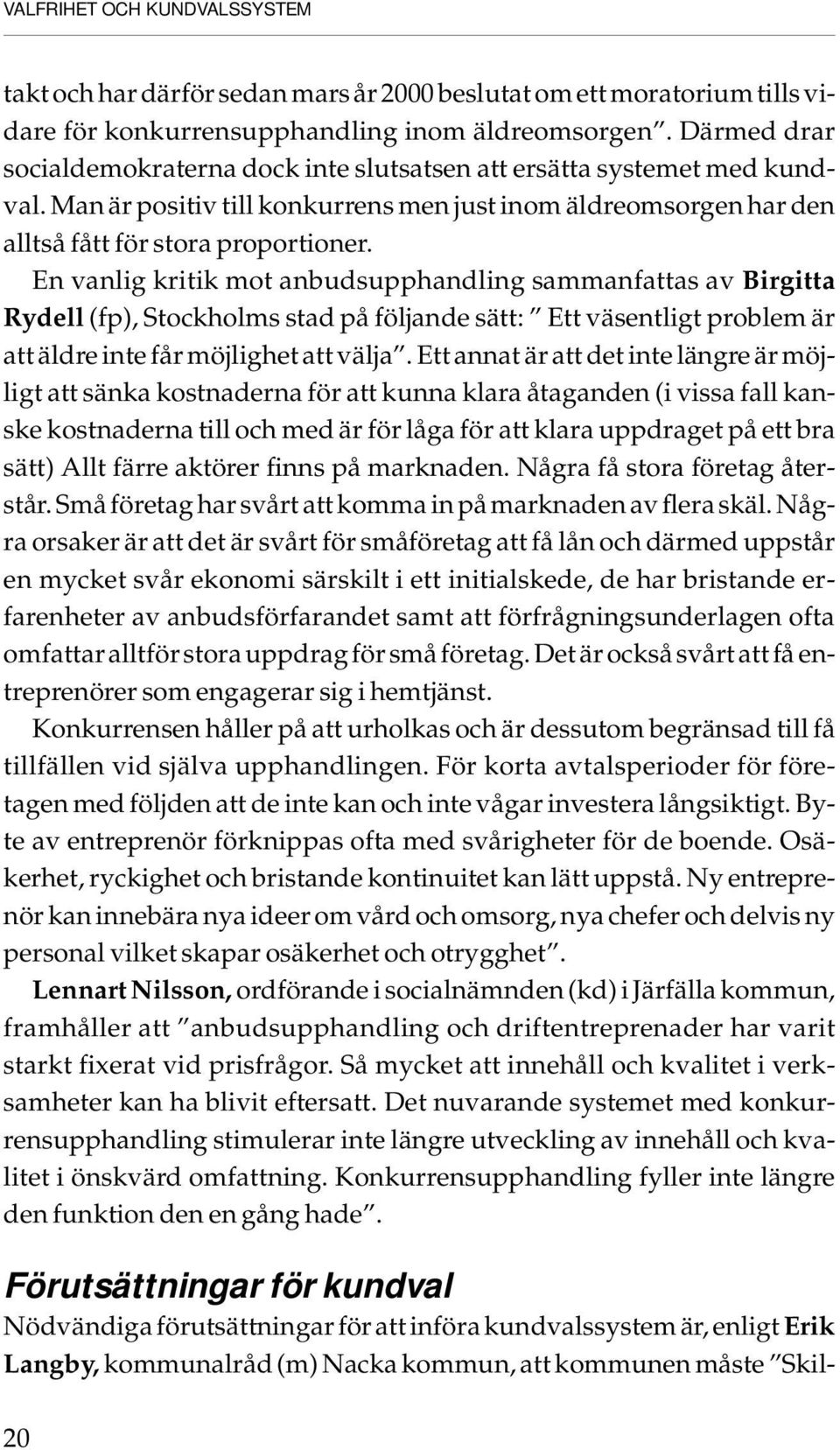 En vanlig kritik mot anbudsupphandling sammanfattas av Birgitta Rydell (fp), Stockholms stad på följande sätt: Ett väsentligt problem är att äldre inte får möjlighet att välja.