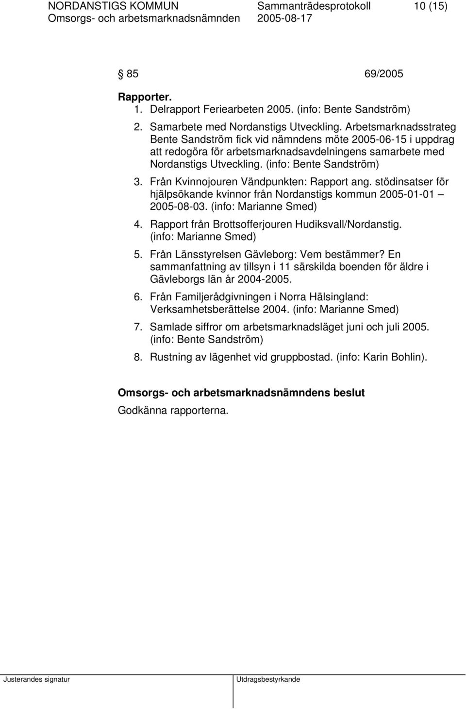 Från Kvinnojouren Vändpunkten: Rapport ang. stödinsatser för hjälpsökande kvinnor från Nordanstigs kommun 2005-01-01 2005-08-03. (info: Marianne Smed) 4.