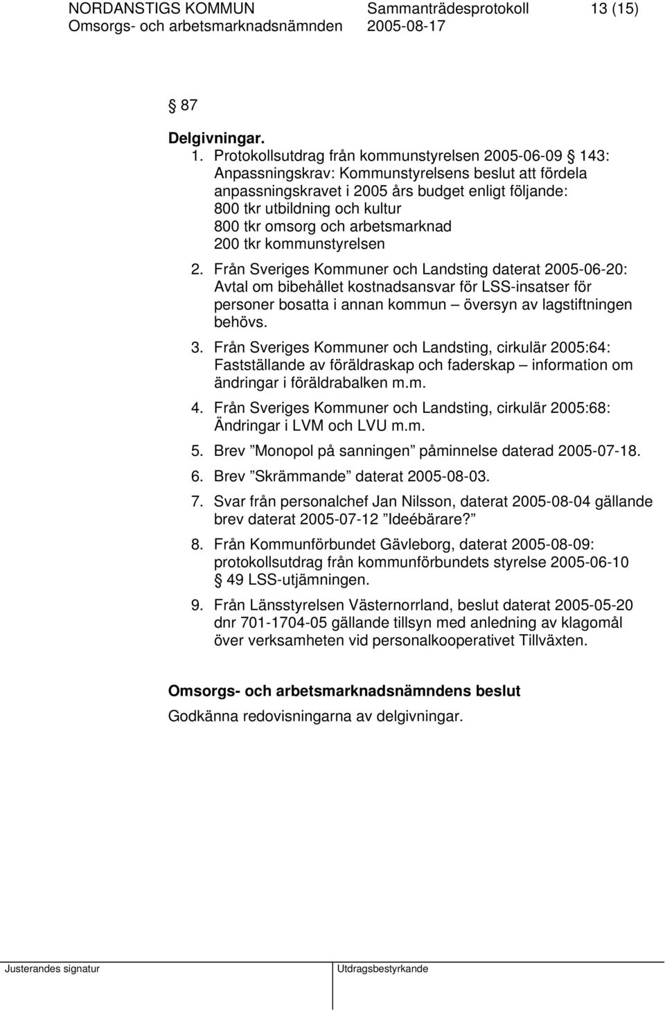 Protokollsutdrag från kommunstyrelsen 2005-06-09 143: Anpassningskrav: Kommunstyrelsens beslut att fördela anpassningskravet i 2005 års budget enligt följande: 800 tkr utbildning och kultur 800 tkr