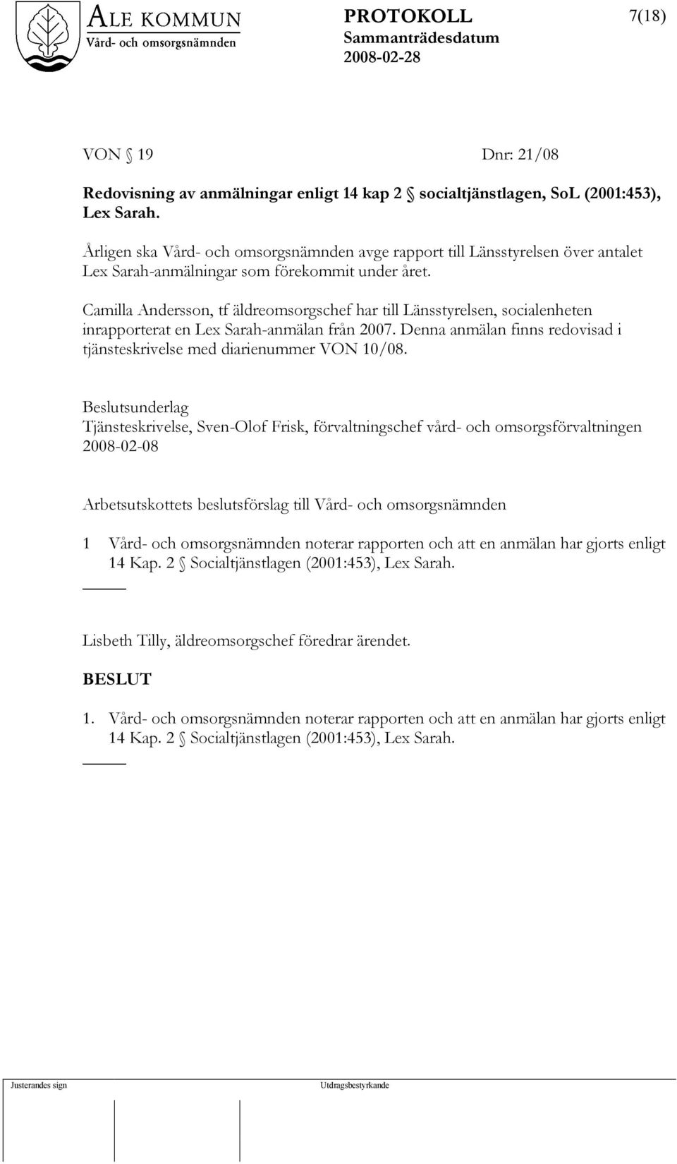 Camilla Andersson, tf äldreomsorgschef har till Länsstyrelsen, socialenheten inrapporterat en Lex Sarah-anmälan från 2007. Denna anmälan finns redovisad i tjänsteskrivelse med diarienummer VON 10/08.