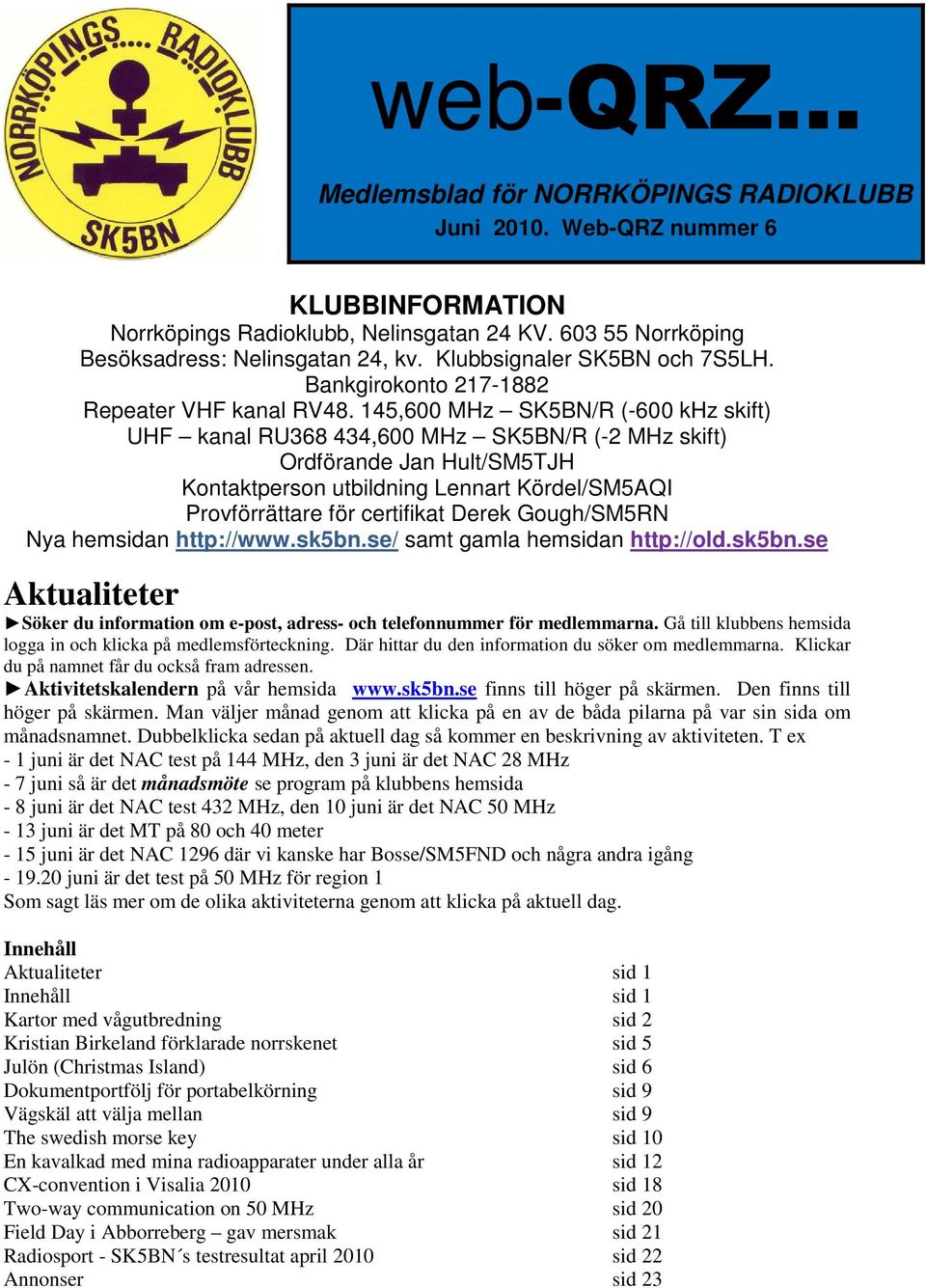 145,600 MHz SK5BN/R (-600 khz skift) UHF kanal RU368 434,600 MHz SK5BN/R (-2 MHz skift) Ordförande Jan Hult/SM5TJH Kontaktperson utbildning Lennart Kördel/SM5AQI Provförrättare för certifikat Derek