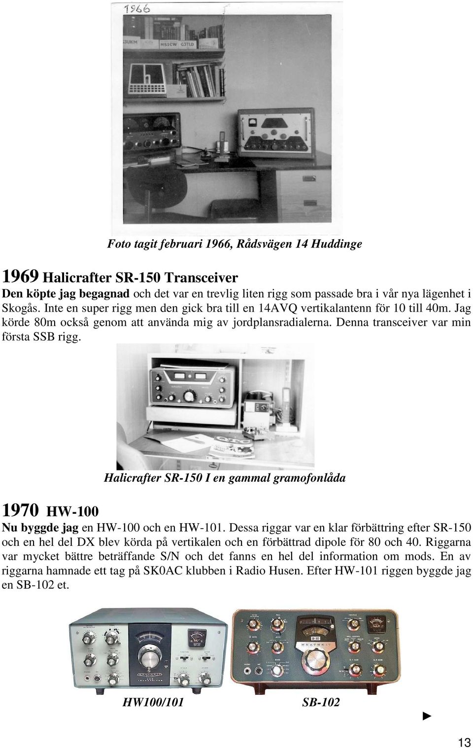 Halicrafter SR-150 I en gammal gramofonlåda 1970 HW-100 Nu byggde jag en HW-100 och en HW-101.