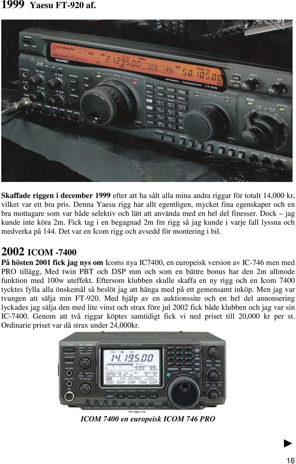 Fick tag i en begagnad 2m fm rigg så jag kunde i varje fall lyssna och medverka på 144. Det var en Icom rigg och avsedd för montering i bil.