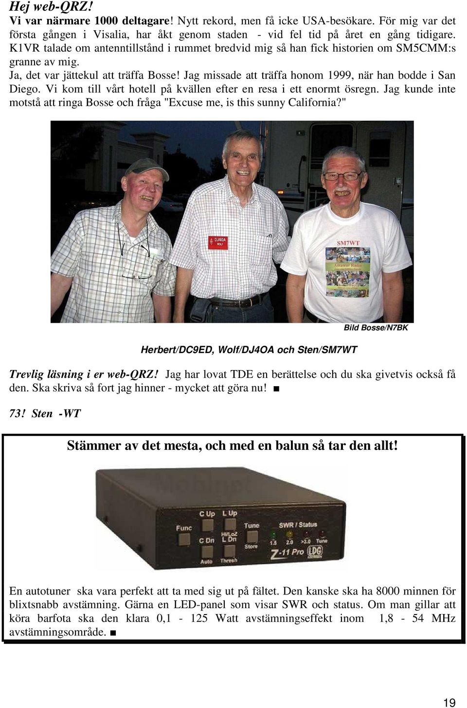 Jag missade att träffa honom 1999, när han bodde i San Diego. Vi kom till vårt hotell på kvällen efter en resa i ett enormt ösregn.