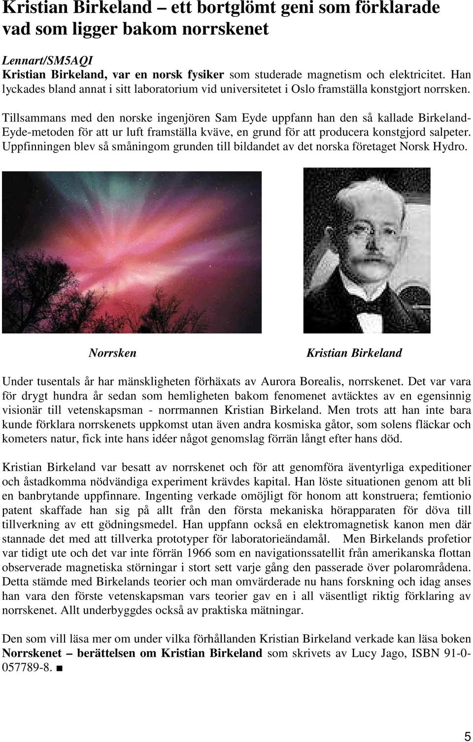 Tillsammans med den norske ingenjören Sam Eyde uppfann han den så kallade Birkeland- Eyde-metoden för att ur luft framställa kväve, en grund för att producera konstgjord salpeter.