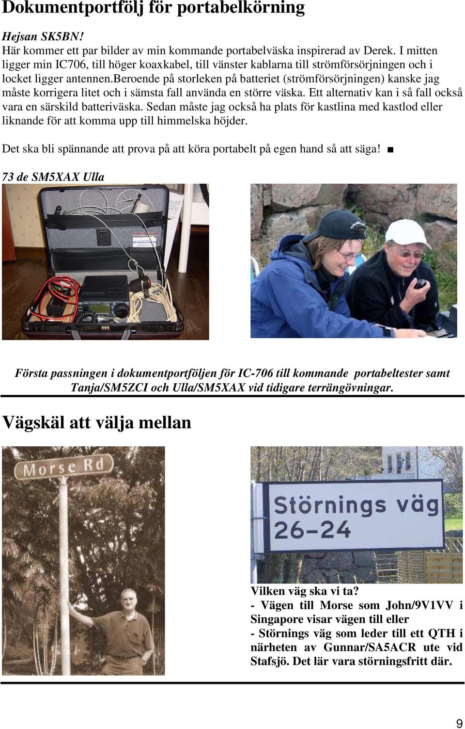 beroende på storleken på batteriet (strömförsörjningen) kanske jag måste korrigera litet och i sämsta fall använda en större väska. Ett alternativ kan i så fall också vara en särskild batteriväska.