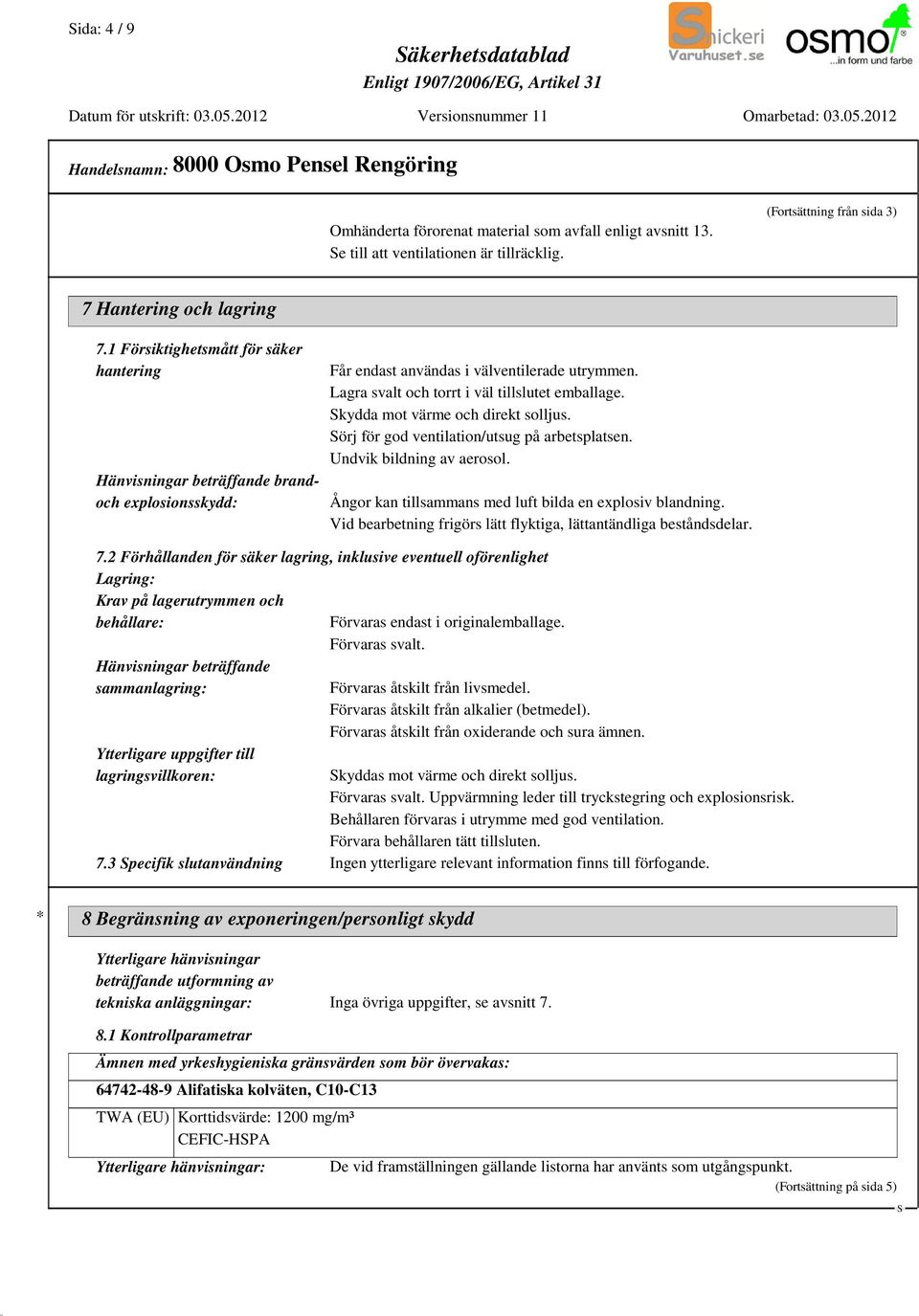 kydda mot värme och direkt solljus. örj för god ventilation/utsug på arbetsplatsen. Undvik bildning av aerosol. Ångor kan tillsammans med luft bilda en explosiv blandning.