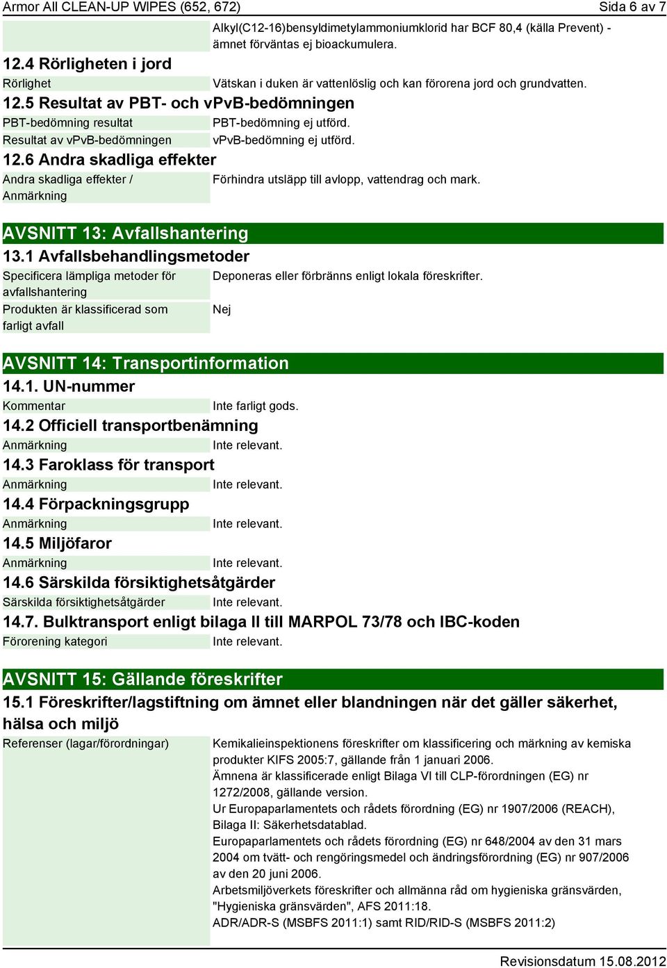 1 Avfallsbehandlingsmetoder Specificera lämpliga metoder för avfallshantering Produkten är klassificerad som farligt avfall Alkyl(C12-16)bensyldimetylammoniumklorid har BCF 80,4 (källa Prevent) -