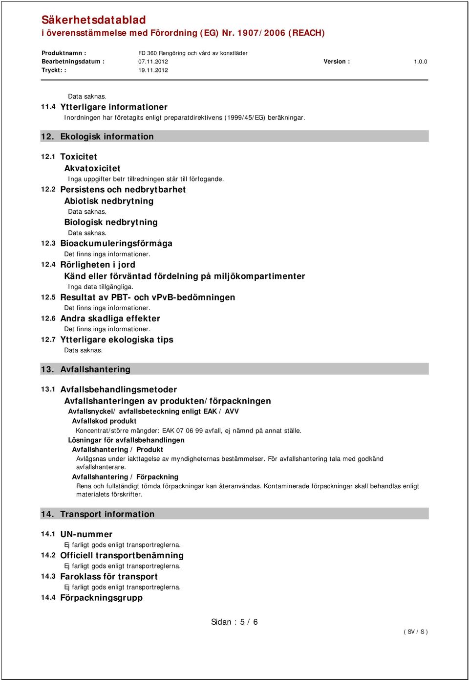 4 Rörligheten i jord Känd eller förväntad fördelning på miljökompartimenter Inga data tillgängliga. 12.5 Resultat av PBT- och vpvb-bedömningen 12.6 Andra skadliga effekter 12.