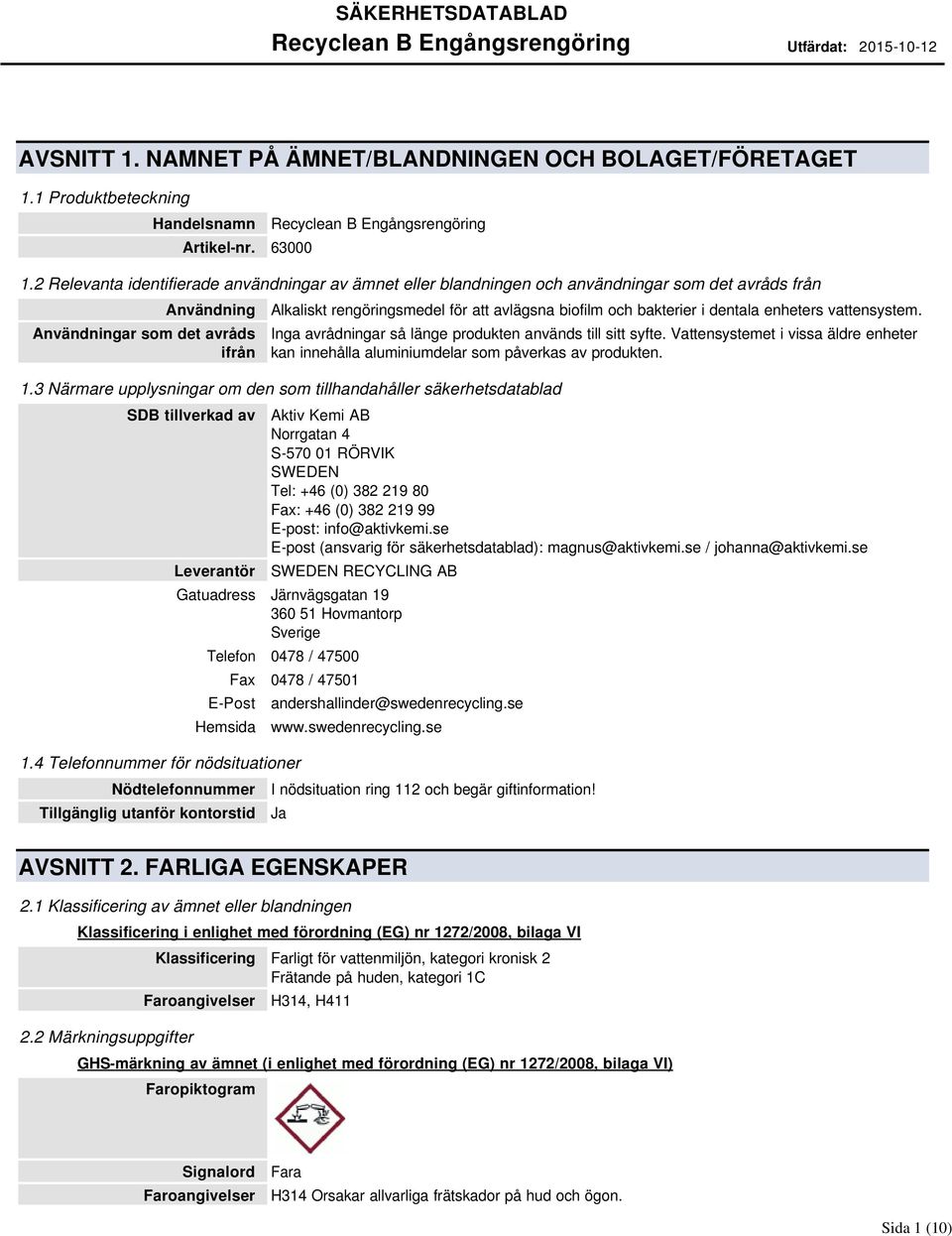 och bakterier i dentala enheters vattensystem. Inga avrådningar så länge produkten används till sitt syfte. Vattensystemet i vissa äldre enheter kan innehålla aluminiumdelar som påverkas av produkten.