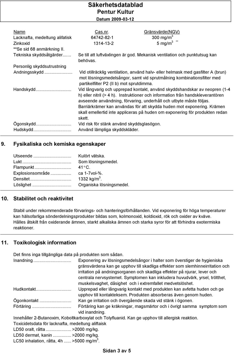 Vid otillräcklig ventilation, använd halv- eller helmask med gasfilter A (brun) mot lösningsmedelsångor, samt vid sprutmålning kombinationsfilter med partikelfilter P2 (II b) mot sprutdimma.