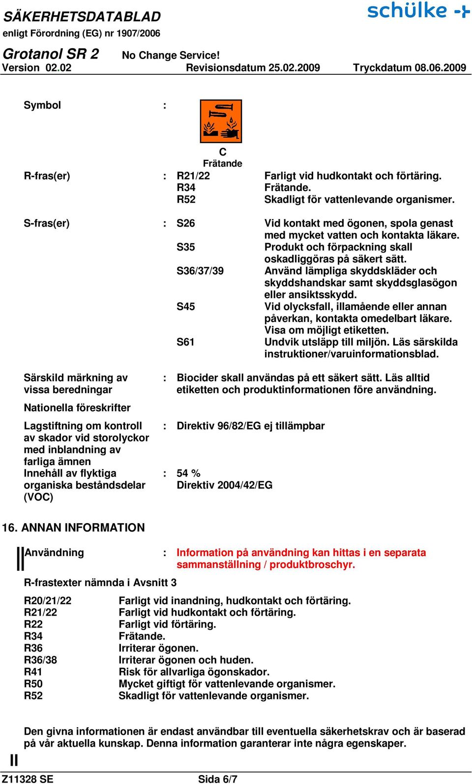 S36/37/39 Använd lämpliga skyddskläder och skyddshandskar samt skyddsglasögon eller ansiktsskydd. S45 Vid olycksfall, illamående eller annan påverkan, kontakta omedelbart läkare.