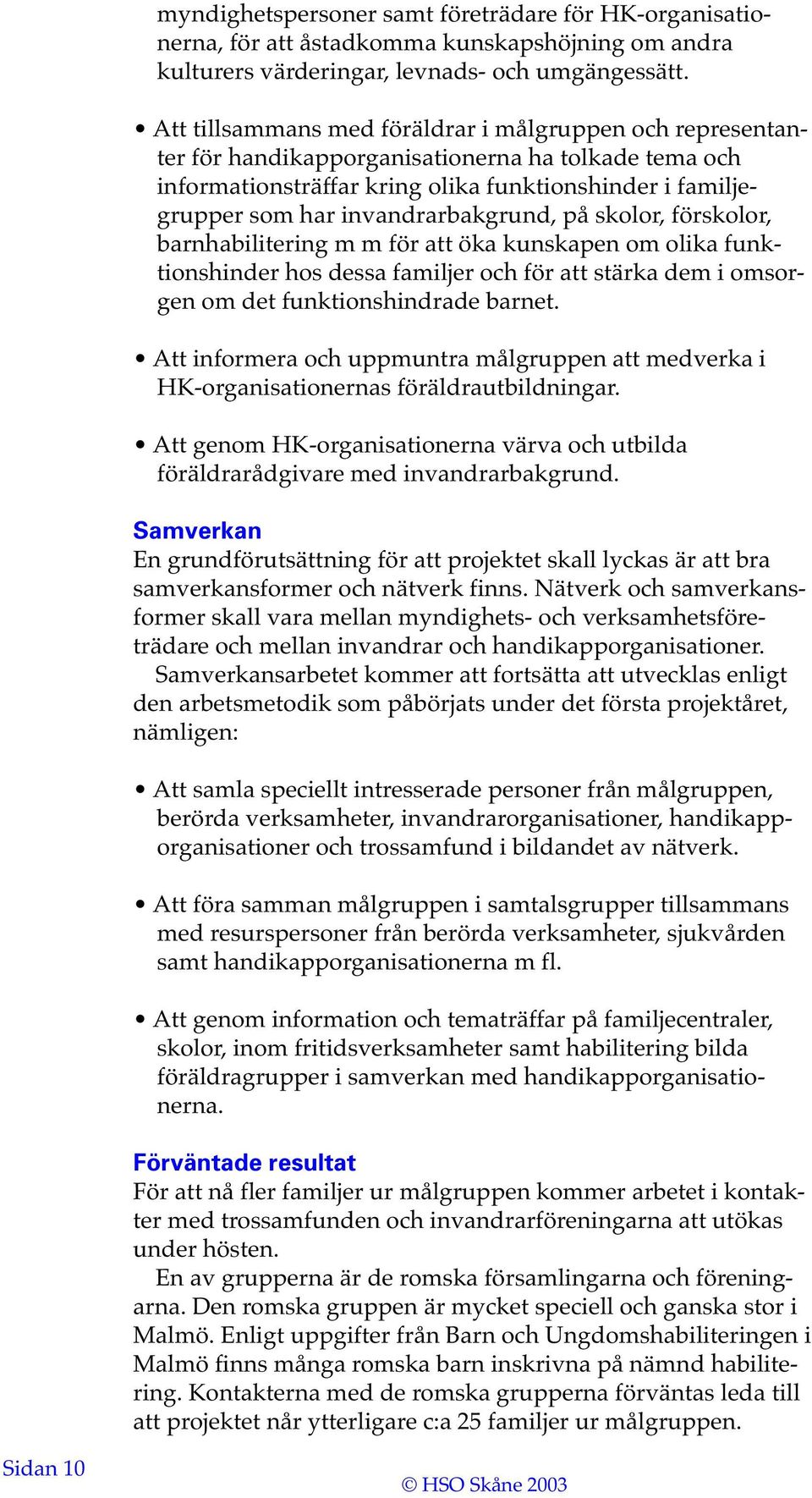 invandrarbakgrund, på skolor, förskolor, barnhabilitering m m för att öka kunskapen om olika funktionshinder hos dessa familjer och för att stärka dem i omsorgen om det funktionshindrade barnet.