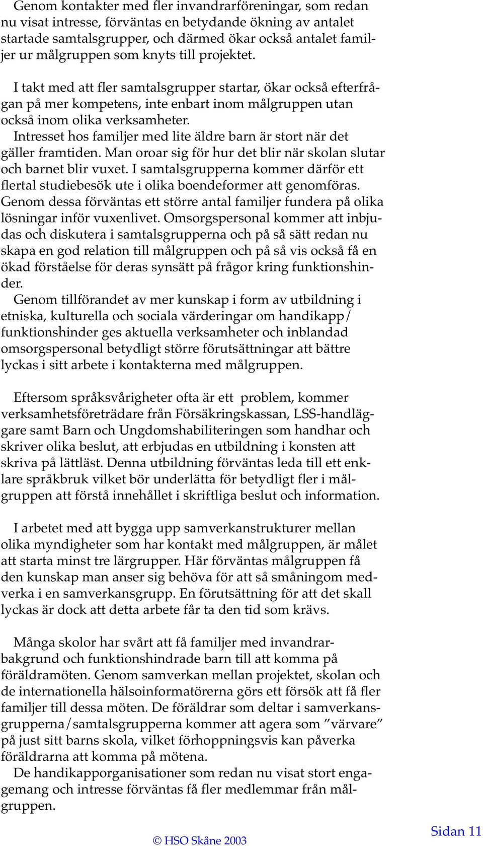 Intresset hos familjer med lite äldre barn är stort när det gäller framtiden. Man oroar sig för hur det blir när skolan slutar och barnet blir vuxet.