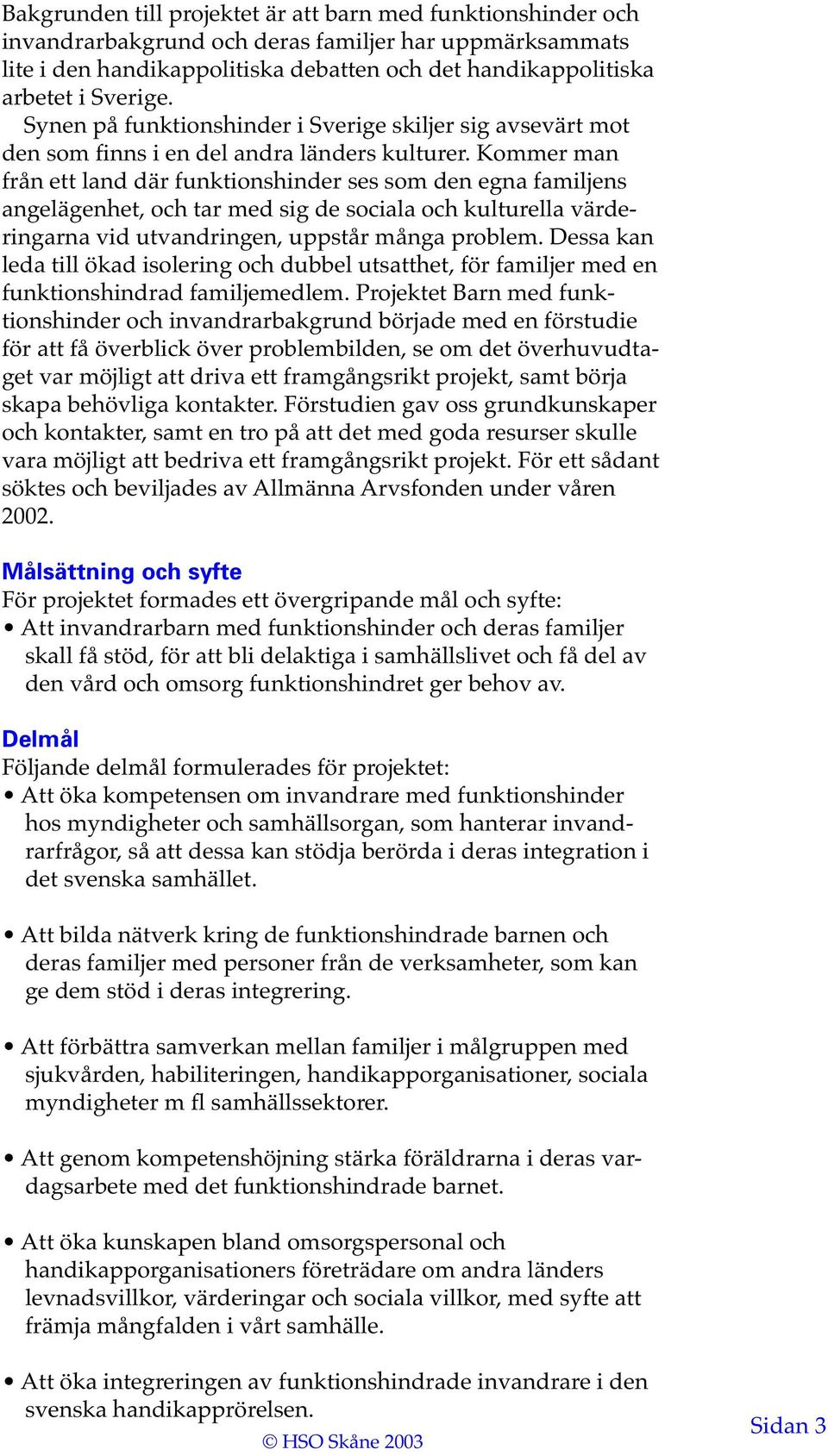 Kommer man från ett land där funktionshinder ses som den egna familjens angelägenhet, och tar med sig de sociala och kulturella värderingarna vid utvandringen, uppstår många problem.