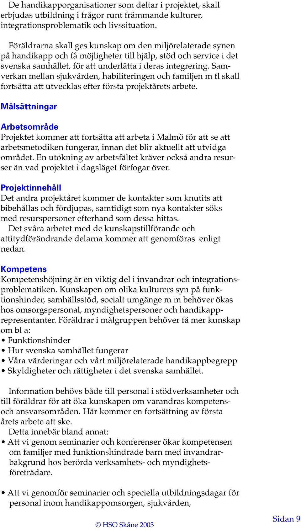 Samverkan mellan sjukvården, habiliteringen och familjen m fl skall fortsätta att utvecklas efter första projektårets arbete.