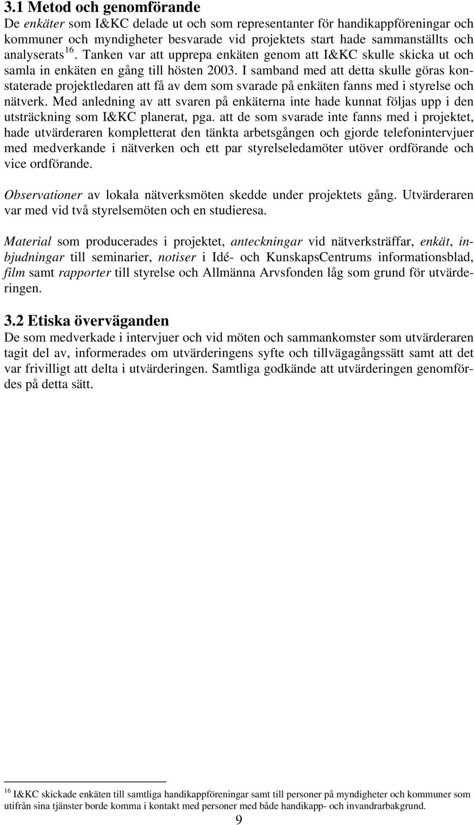I samband med att detta skulle göras konstaterade projektledaren att få av dem som svarade på enkäten fanns med i styrelse och nätverk.