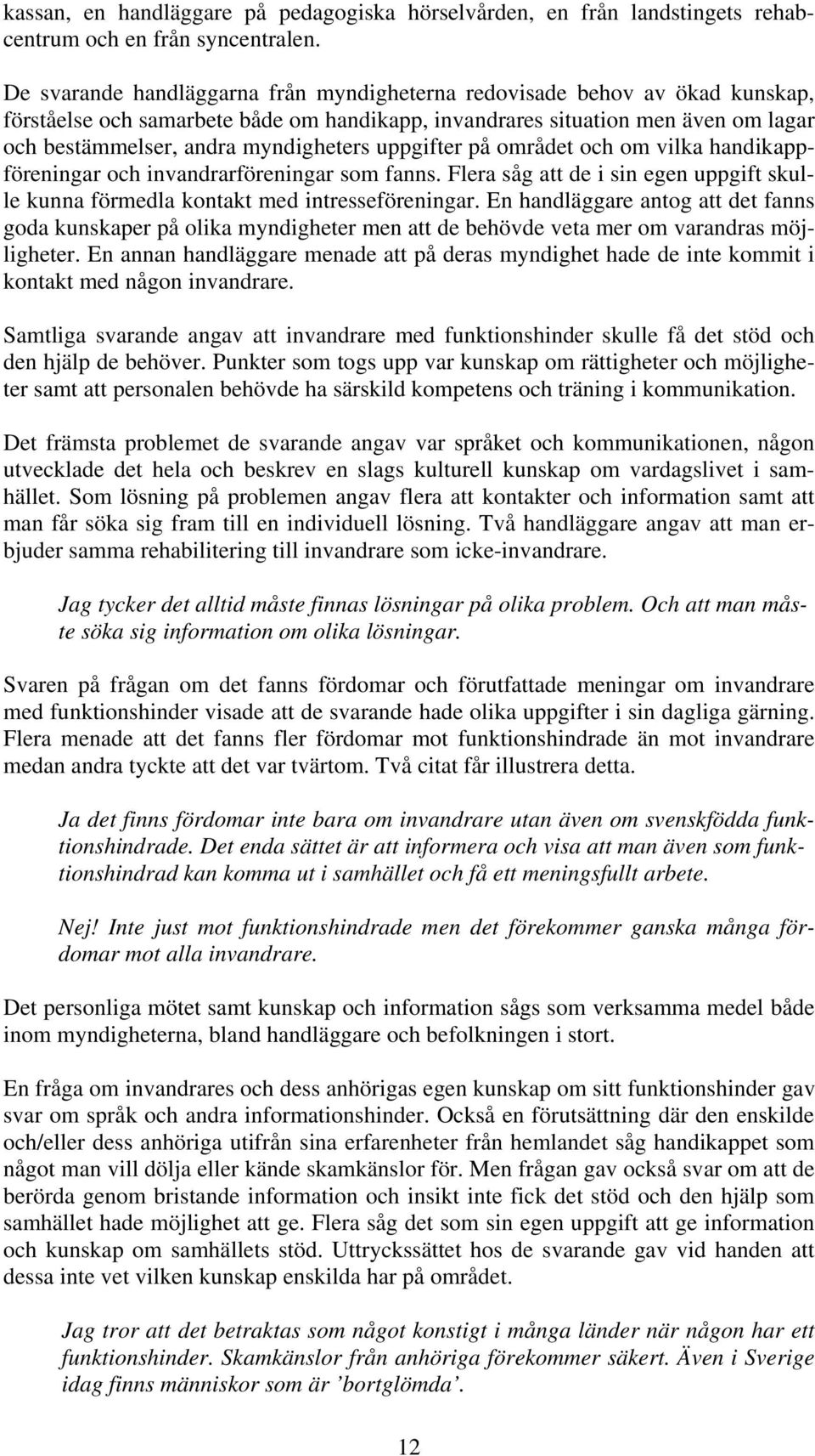 uppgifter på området och om vilka handikappföreningar och invandrarföreningar som fanns. Flera såg att de i sin egen uppgift skulle kunna förmedla kontakt med intresseföreningar.