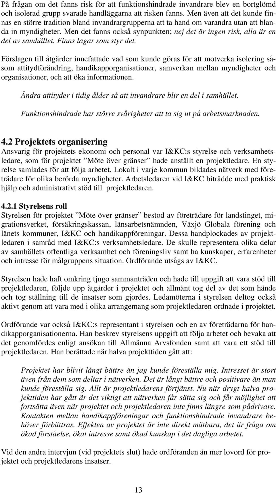Men det fanns också synpunkten; nej det är ingen risk, alla är en del av samhället. Finns lagar som styr det.