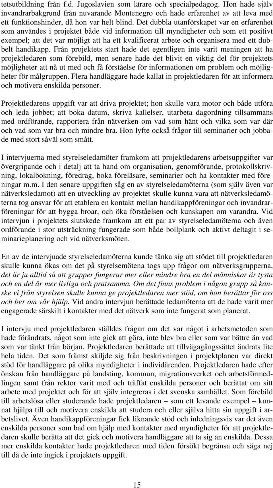 Det dubbla utanförskapet var en erfarenhet som användes i projektet både vid information till myndigheter och som ett positivt exempel; att det var möjligt att ha ett kvalificerat arbete och