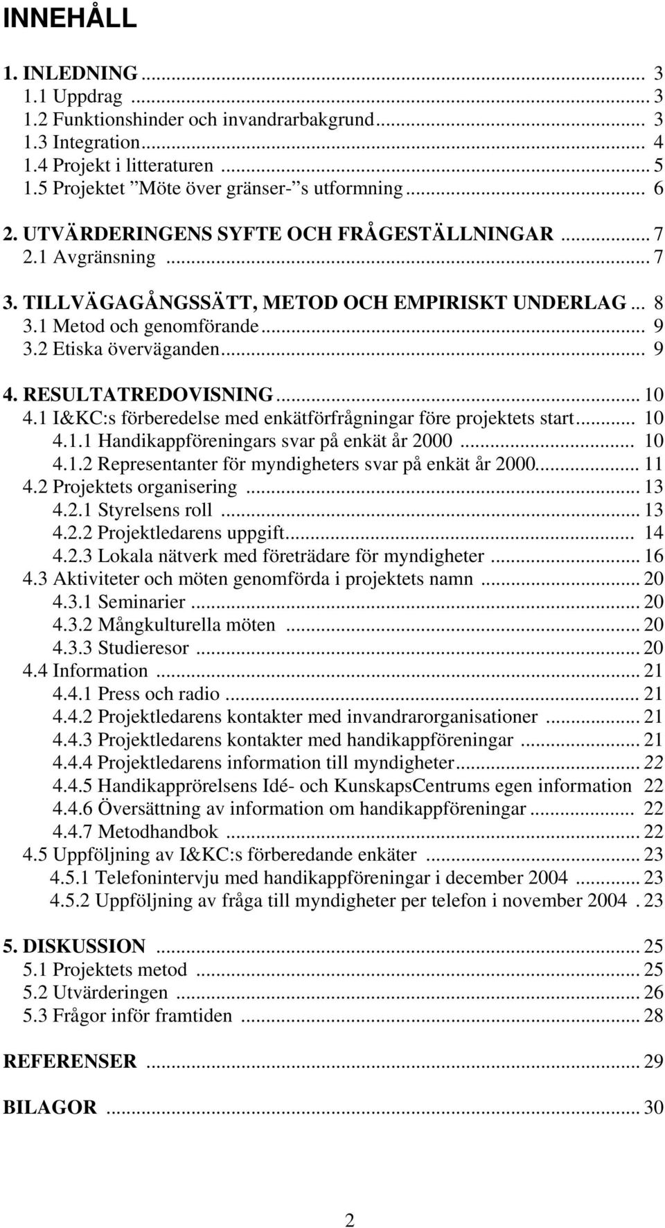 RESULTATREDOVISNING... 10 4.1 I&KC:s förberedelse med enkätförfrågningar före projektets start... 10 4.1.1 Handikappföreningars svar på enkät år 2000... 10 4.1.2 Representanter för myndigheters svar på enkät år 2000.