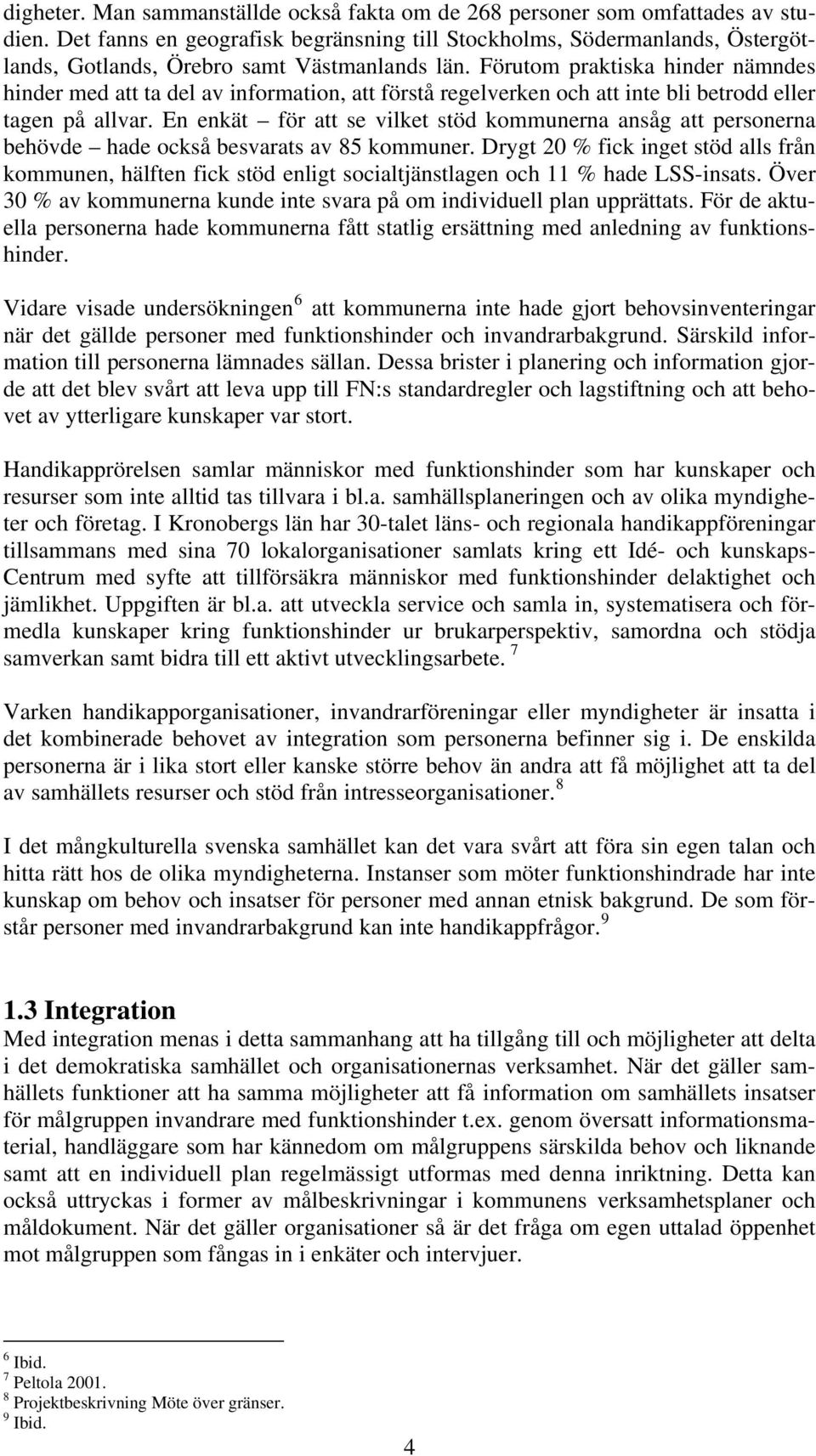 Förutom praktiska hinder nämndes hinder med att ta del av information, att förstå regelverken och att inte bli betrodd eller tagen på allvar.