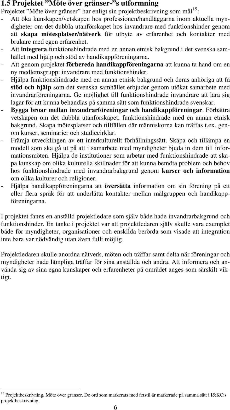 - Att integrera funktionshindrade med en annan etnisk bakgrund i det svenska samhället med hjälp och stöd av handikappföreningarna.