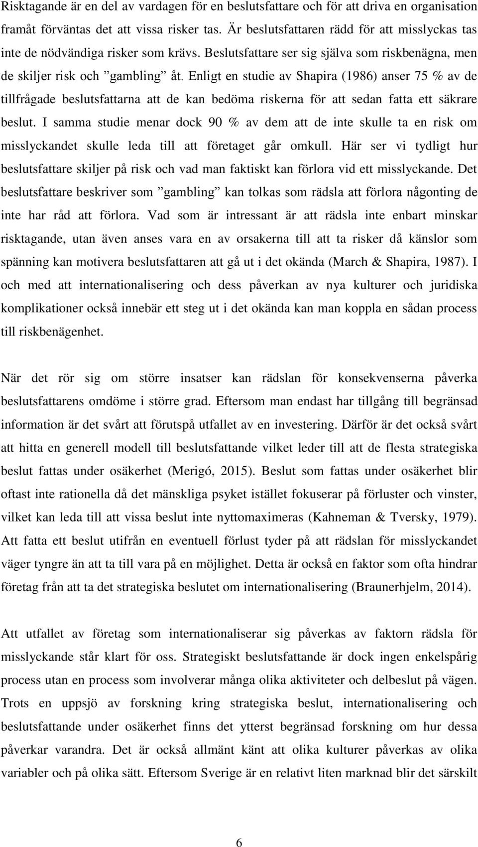 Enligt en studie av Shapira (1986) anser 75 % av de tillfrågade beslutsfattarna att de kan bedöma riskerna för att sedan fatta ett säkrare beslut.