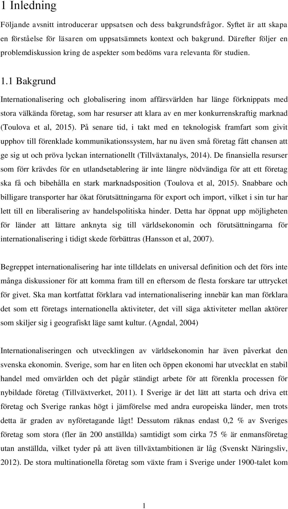 1 Bakgrund Internationalisering och globalisering inom affärsvärlden har länge förknippats med stora välkända företag, som har resurser att klara av en mer konkurrenskraftig marknad (Toulova et al,